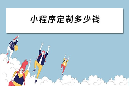 小程序定制多少钱 小程序定制多少钱一个