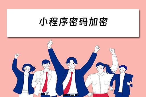 小程序密码加密(微信小程序密码加密) 小程序密码加密(微信小程序密码加密)