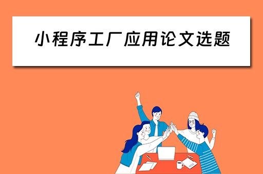 小程序工厂应用论文选题（小程序设计论文）
