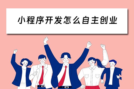 小程序开发怎么自主创业 小程序开发怎么自主创业的 小程序开发怎么自主创业 小程序开发怎么自主创业的