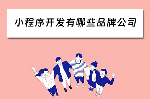 小程序开发有哪些品牌公司(小程序开发公司排行十名) 小程序开发有哪些品牌公司(小程序开发公司排行十名)