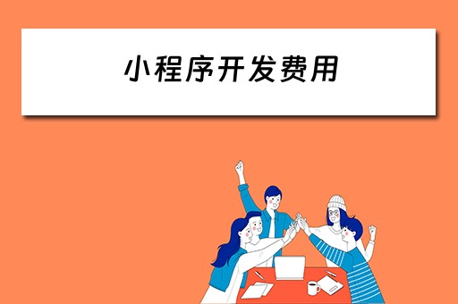 小程序开发费用（小程序开发费用一览表）