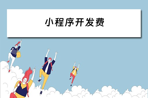 小程序开发费（小程序开发费用一览表）