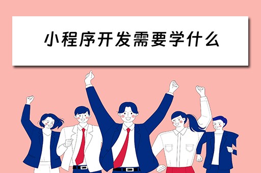 小程序开发需要学什么 开发小程序需要什么基础