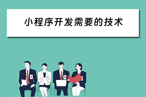 小程序开发需要的技术（小程序开发需要的技术有哪些）