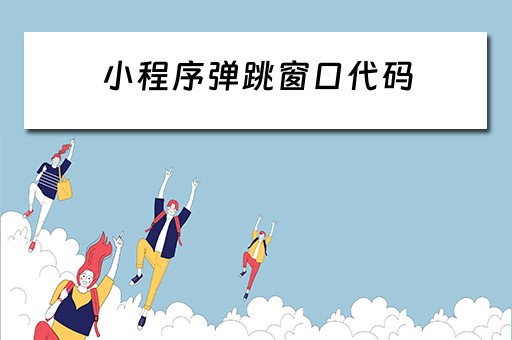 小程序弹跳窗口代码（小程序弹跳窗口代码怎么写）