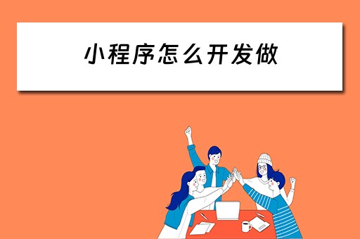 小程序怎么开发做 小程序怎么开发做题