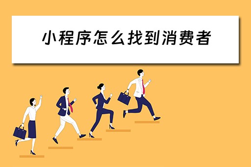 小程序怎么找到消费者（小程序怎么找到消费者电话）