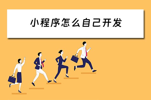 小程序怎么自己开发 小程序怎么自己开发免费
