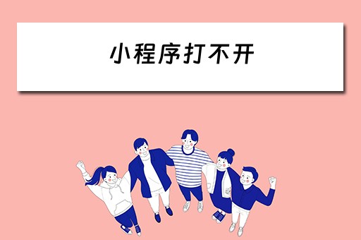 小程序打不开（小程序打不开什么原因,怎么办?）