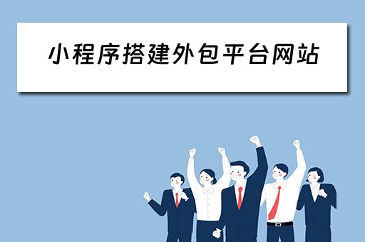 小程序搭建外包平台网站（小程序搭建外包平台网站有哪些）