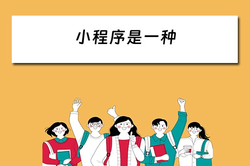 小程序是一种（小程序是一种不需要下载安装即可使用的应用）