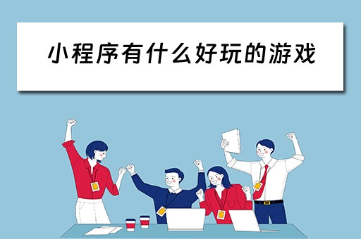 小程序有什么好玩的游戏 小程序有什么好玩的游戏可以和朋友一起玩
