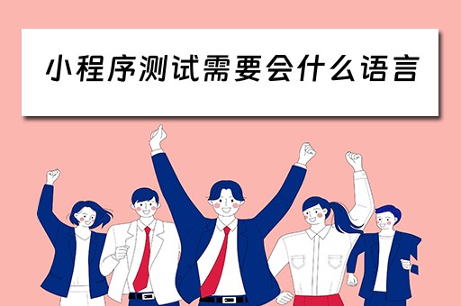 小程序测试需要会什么语言（小程序测试需要会什么语言才能做）