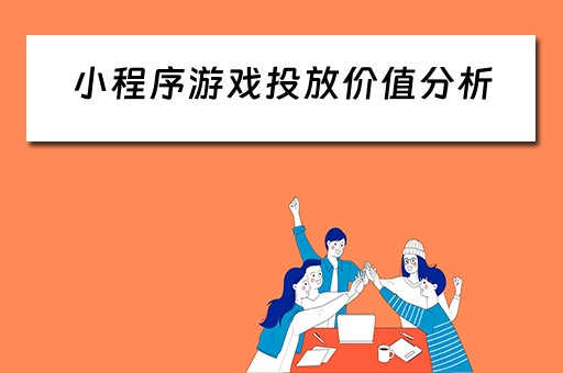 小程序游戏投放价值分析(小程序游戏盈利模式) 小程序游戏投放价值分析(小程序游戏盈利模式)