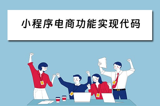 小程序电商功能实现代码（小程序电商功能实现代码怎么写）