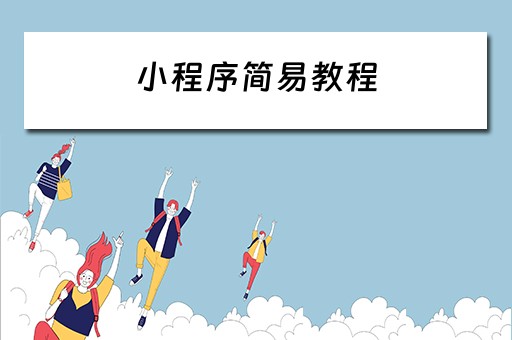 小程序简易教程（小程序简易教程视频）