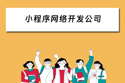 小程序网络开发公司（小程序网络开发公司排名）