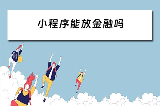 小程序能放金融吗（小程序能放金融吗安全吗）