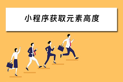 小程序获取元素高度（小程序获取元素高度在哪个生命周期合适）