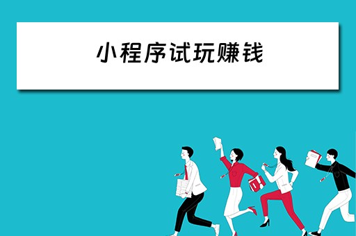 小程序试玩赚钱（小程序试玩赚钱是真的吗）