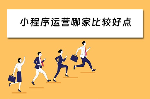 小程序运营哪家比较好点（小程序运营平台）