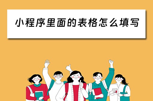 小程序里面的表格怎么填写（小程序里面的表格怎么填写内容）