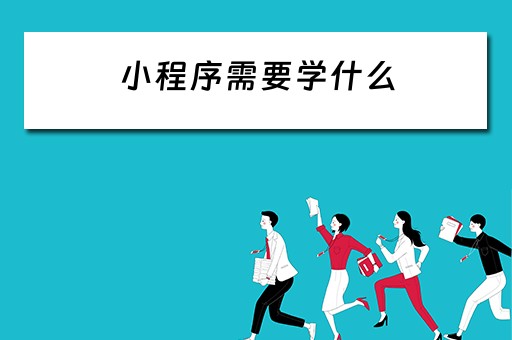小程序需要学什么 小程序需要学什么编程语言