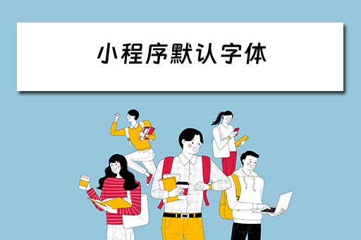 小程序默认字体 小程序默认字体是什么