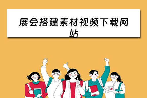 展会搭建素材视频下载网站（展会搭建素材视频下载网站大全）