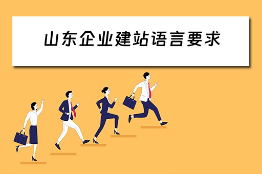 山东企业建站语言要求（山东企业建站语言要求是什么）