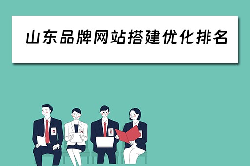 山东品牌网站搭建优化排名（山东打造品牌）
