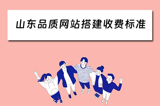 山东品质网站搭建收费标准（山东品质网络科技有限公司）
