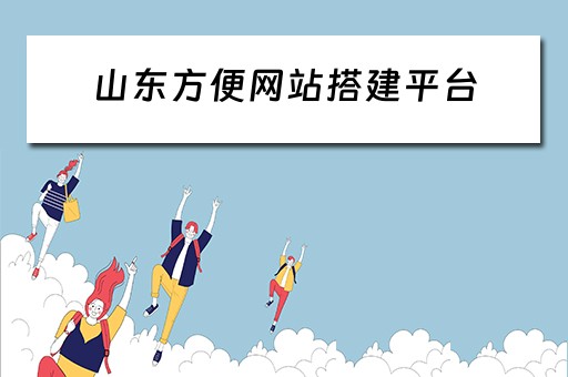 山东方便网站搭建平台（山东方便网站搭建平台有哪些）