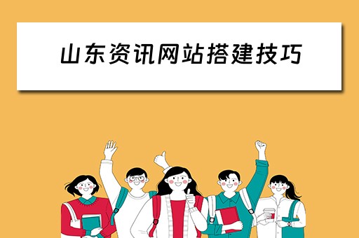 山东资讯网站搭建技巧 山东资讯网站搭建技巧有哪些