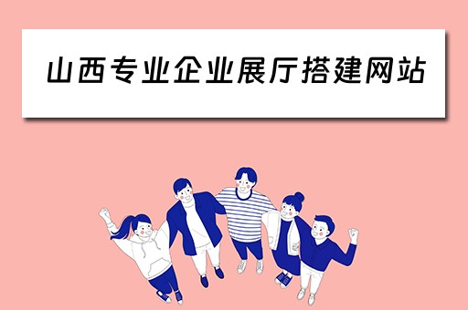 山西专业企业展厅搭建网站（山西企业网站建设）