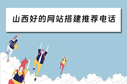 山西好的网站搭建推荐电话（山西网站建设公司）