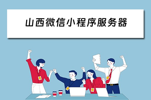 山西微信小程序服务器(山西微信小程序服务器怎么登录) 山西微信小程序服务器(山西微信小程序服务器怎么登录)