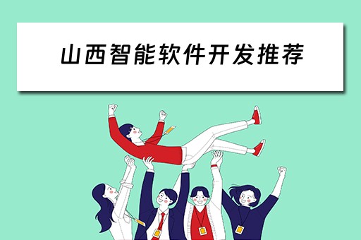 山西智能软件开发推荐（山西智能软件开发推荐公司）