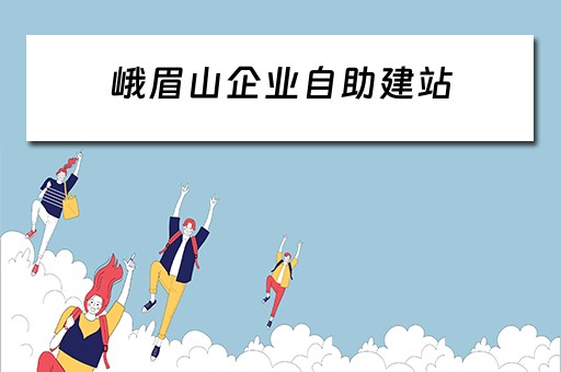峨眉山企业自助建站（峨眉山公司官网）