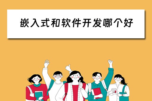 嵌入式和软件开发哪个好（嵌入式和软件开发哪个好）