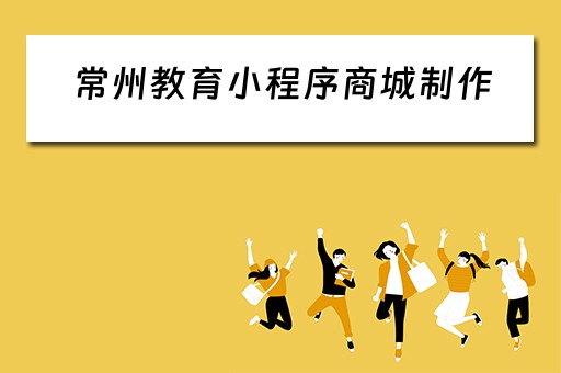 常州教育小程序商城制作（常州教育微信公众号）