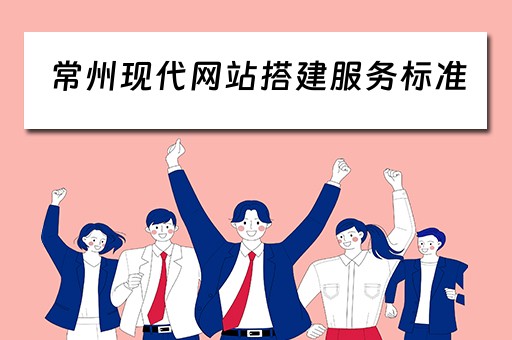 常州现代网站搭建服务标准 常州网络建站模板