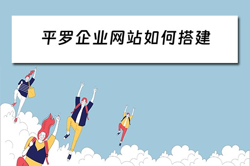 平罗企业网站如何搭建 从零搭建企业网站