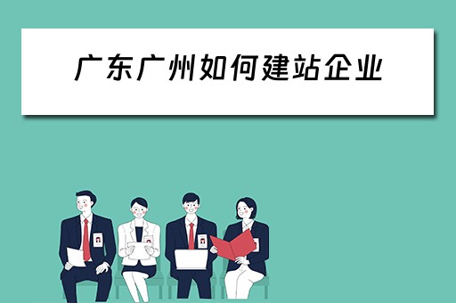 广东广州如何建站企业