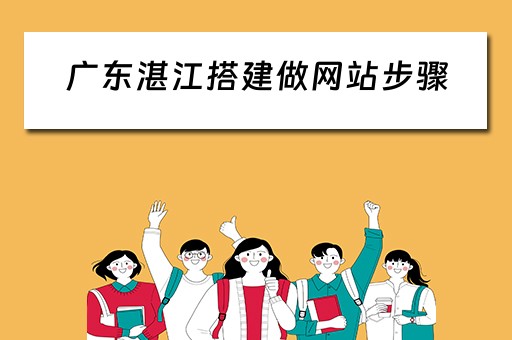 广东湛江搭建做网站步骤 湛江做网站建设