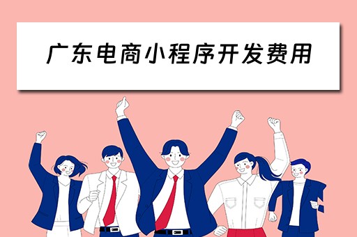 广东电商小程序开发费用 广东电商小程序开发费用多少 广东电商小程序开发费用 广东电商小程序开发费用多少