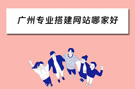 广州专业搭建网站哪家好(广州网站搭建培训) 广州专业搭建网站哪家好(广州网站搭建培训)