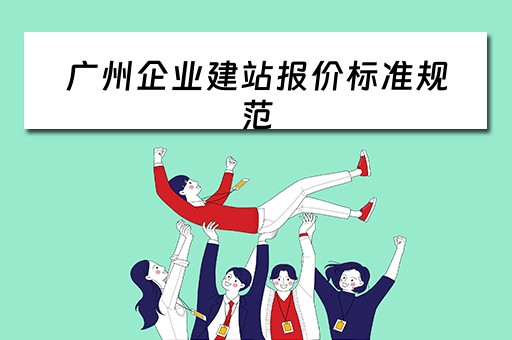 广州企业建站报价标准规范 广州企业建站报价标准规范最新