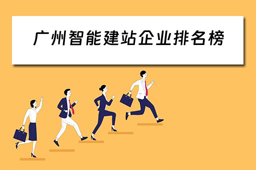 广州智能建站企业排名榜（广州智能建站企业排名榜单）